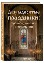 Двунадесятые праздники: тропари, кондаки и величания