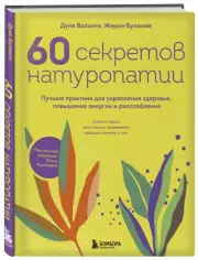60 секретов натуропатии. Лучшие практики для укрепления здоровья, повышения энергии и расслабления, Дуня Валанти, Жером Буланже