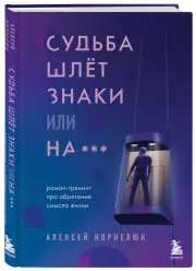 Судьба шлет знаки или на*** Роман-тренинг про обретение смысла жизни, Алексей Корнелюк