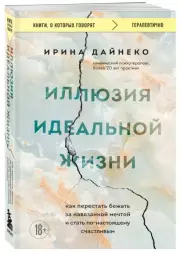Иллюзия идеальной жизни. Как перестать бежать за навязанной мечтой и стать по-настоящему счастливым, Ирина Дайнеко