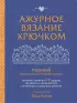 Ажурное вязание крючком. Полный японский справочник. Техники, приемы и 130 узоров филейного, ирландского, ленточного и ажурного вязания