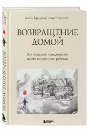 Возвращение домой. Как исцелить и поддержать своего внутреннего ребенка, Джон Брэдшоу