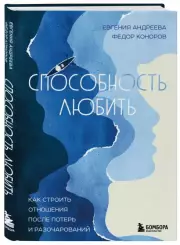 Способность любить. Как строить отношения после потерь и разочарований, Евгения Андреева, Федор Коноров