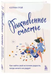 Обыкновенное счастье. Как найти свой источник радости, когда ничего не радует, Кэтрин Грэй