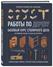 Работы по дереву. Базовый курс столярного дела