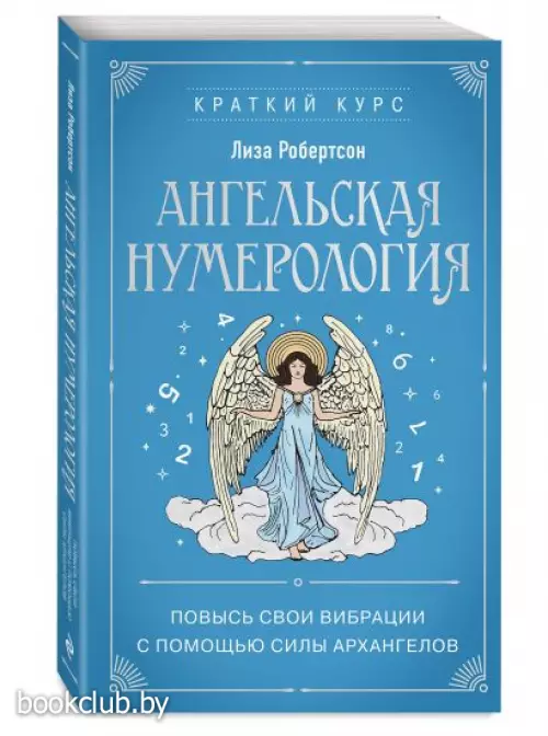 Ангельская нумерология. Повысь свои вибрации с помощью силы архангелов