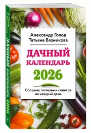 Дачный календарь 2026. Сборник полезных советов на каждый день, Александр Голод, Татьяна Вязникова