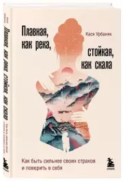 Плавная, как река, стойкая, как скала. Как быть сильнее своих страхов и поверить в себя, Кася Урбаняк