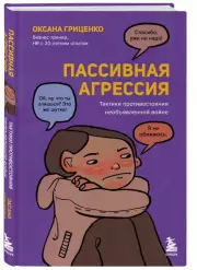 Пассивная агрессия. Тактики противостояния необъявленной войне, Оксана Гриценко