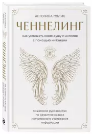 Ченнелинг. Как услышать свою душу и ангелов с помощью интуиции, Ангелина Мялик