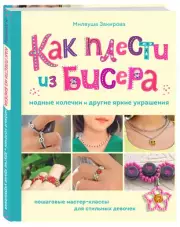 Как плести из бисера модные колечки и другие яркие украшения. Пошаговые мастер-классы для стильных девочек, Миляуша Закирова