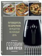 Готовим в Air Fryer. Путеводитель по аэрогрилю. 36 рецептов на каждый день, Ольга Ивенская