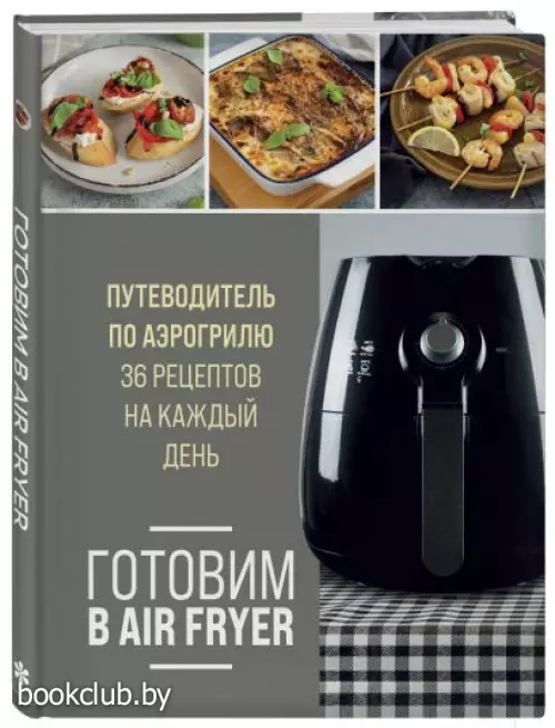 Готовим в Air Fryer. Путеводитель по аэрогрилю. 36 рецептов на каждый день