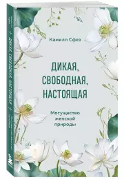 Дикая, свободная, настоящая. Могущество женской природы (м), Камилл Сфез