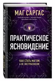 Практическое ясновидение. Как стать магом, а не экстрасенсом, Саргас Маг