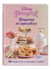 Угощения по-королевски. 50 рецептов от принцесс Disney, Сара Кэрон