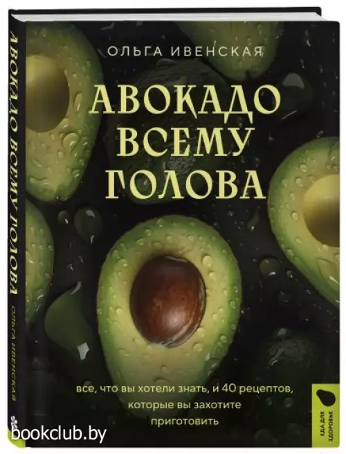 Авокадо всему голова. Все, что вы хотели знать, и 40 рецептов, которые вы захотите приготовить