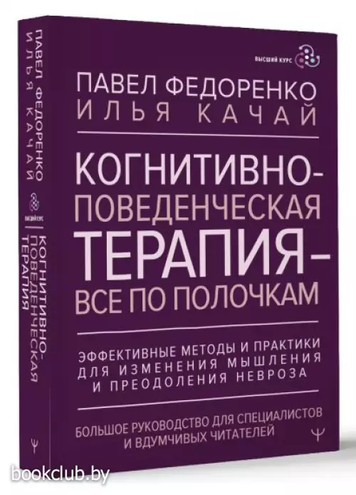 Когнитивно-поведенческая терапия — всё по полочкам. Эффективные методы и практики для изменения мышления и преодоления невроза. Большое руководство для специалистов и вдумчивых читателей
