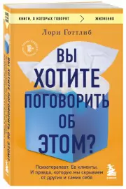 Вы хотите поговорить об этом? Психотерапевт. Ее клиенты. И правда, которую мы скрываем от других и самих себя (640с.), Лори Готтлиб