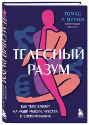 Телесный разум. Как тело влияет на наши мысли, чувства и воспоминания, Томас Верни