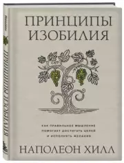 Принципы изобилия. Как правильное мышление помогает достигать целей и исполнять желания, Наполеон Хилл