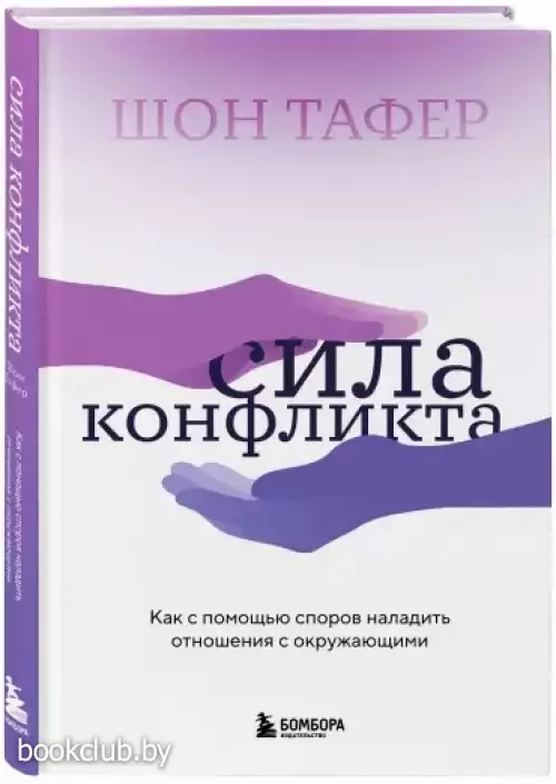 Сила конфликта. Как с помощью споров наладить отношения с окружающими