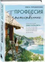 Профессия — путешественник. Приключения тревел-журналиста — от московских подземелий до индонезийских драконов, Ольга Чередниченко