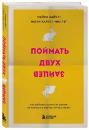 Поймать двух зайцев. Как добиться успеха на работе, не принося в жертву личную жизнь, Майкл Хайятт, Меган Хайятт-Миллер
