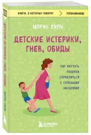 Детские истерики, гнев, обиды. Как научить ребенка справляться с сильными эмоциями (320с.), Морин Хили