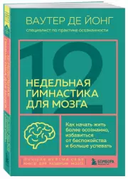 12-недельная гимнастика для мозга. Как начать жить более осознанно, избавиться от беспокойства и больше успевать, Ваутер деЙонг