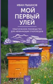 Мой первый улей. Практическое руководство для начинающих пчеловодов, Иван Пышнов
