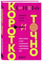 Коротко и точно. Новые правила устной и письменной коммуникации в современном мире, Джим ВандеХей, Майк Аллен, Рой Шварц