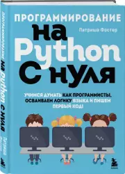 Программирование на Python с нуля. Учимся думать как программисты, осваиваем логику языка и пишем первый код!, Патриша Фостер