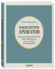 Композиторы ароматов. Легендарные парфюмеры ХХ и XXI веков и их лучшие произведения, Елена Селестин