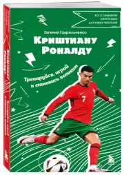 Криштиану Роналду. Тренируйся, играй и становись великим все о любимом спортсмене для юных читателей, Евгений Гаврильченко