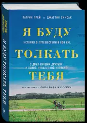 Я буду толкать тебя. История о путешествии в 800 км, о двух лучших друзьях и одной инвалидной коляске, Патрик Грей, Джастин Скисак