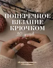 Поперечное вязание крючком. 50 узоров. 3 мастер-класса в подарок
