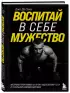 Воспитай в себе мужество! Месячная программа на пути к идеальному телу и тотальной самодисциплине