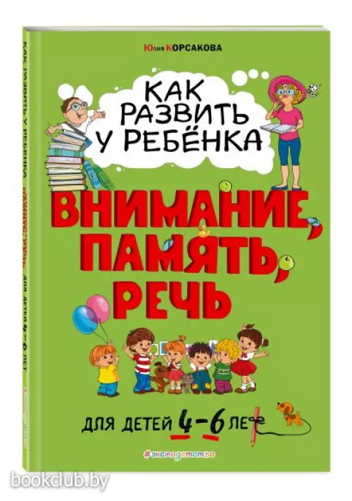 Как развить у ребёнка внимание, память, речь: для детей от 4 до 6 лет