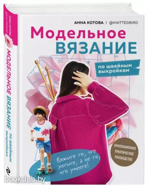 МОДЕЛЬНОЕ ВЯЗАНИЕ по швейным выкройкам. Инновационное практическое руководство