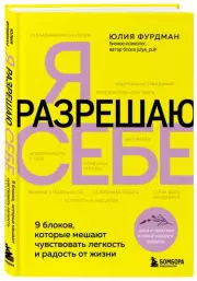 Я разрешаю себе. 9 блоков, которые мешают чувствовать легкость и радость от жизни, Юлия Фурдман