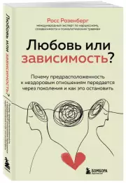 Любовь или зависимость? Почему предрасположенность к нездоровым отношениям передается через поколения и как это остановить, Росс Розенберг