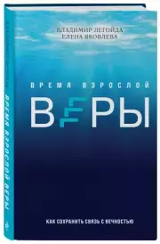 Время взрослой веры. Как сохранить связь с вечностью, Владимир Легойда, Елена Яковлева