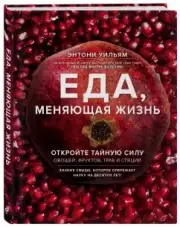 Еда, меняющая жизнь. Откройте тайную силу овощей, фруктов, трав и специй (с гранатом), Энтони Уильям