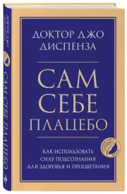 Сам себе плацебо. Как использовать силу подсознания для здоровья и процветания (384с.), Джо Диспенза
