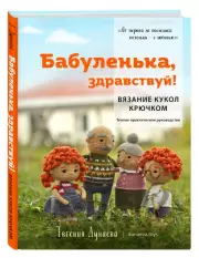 Бабуленька, здравствуй! Вязание кукол крючком.Теплое практическое руководство, Евгения Дунаева