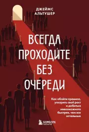Всегда проходите без очереди. Как обойти правила, ускорить свой рост и добиться невозможного быстрее, чем все остальные
