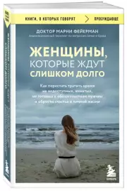 Женщины, которые ждут слишком долго. Как перестать тратить время на недоступных, женатых, не готовых к обстоятельствам мужчин, и обрести счастье в личной жизни (м), Марни Фейерман