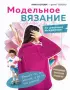 МОДЕЛЬНОЕ ВЯЗАНИЕ по швейным выкройкам. Инновационное практическое руководство