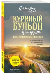 Куриный бульон для души: 101 вдохновляющая история о сильных людях и удивительных судьбах (новое оформление), Эми Ньюмарк